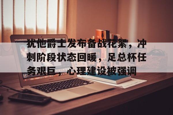 犹他爵士发布备战花絮，冲刺阶段状态回暖，足总杯任务艰巨，心理建设被强调(犹他爵士队历史最佳阵容)-欧宝娱乐平台